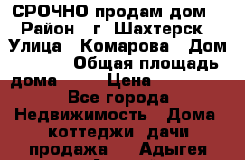 СРОЧНО продам дом! › Район ­ г. Шахтерск › Улица ­ Комарова › Дом ­ 22/1 › Общая площадь дома ­ 46 › Цена ­ 150 000 - Все города Недвижимость » Дома, коттеджи, дачи продажа   . Адыгея респ.,Адыгейск г.